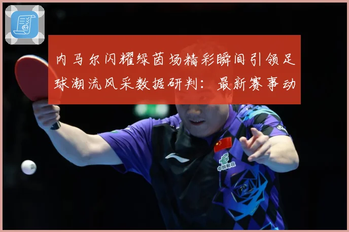 内马尔闪耀绿茵场精彩瞬间引领足球潮流风采数据研判：最新赛事动态与深度分析