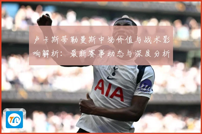 卢卡斯蒂勒曼斯中场价值与战术影响解析：最新赛事动态与深度分析