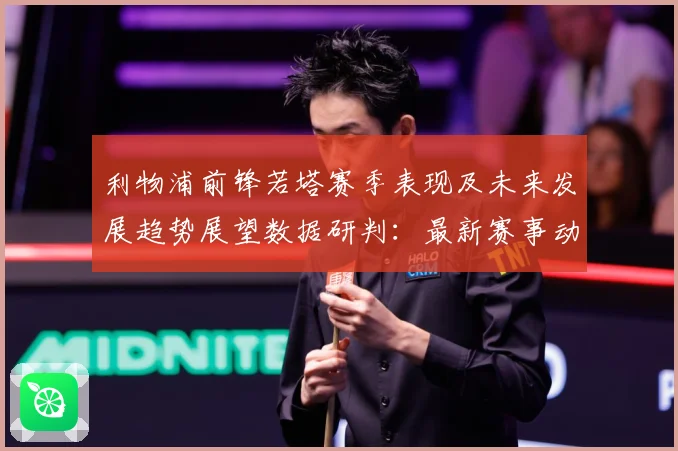 利物浦前锋若塔赛季表现及未来发展趋势展望数据研判：最新赛事动态与深度分析