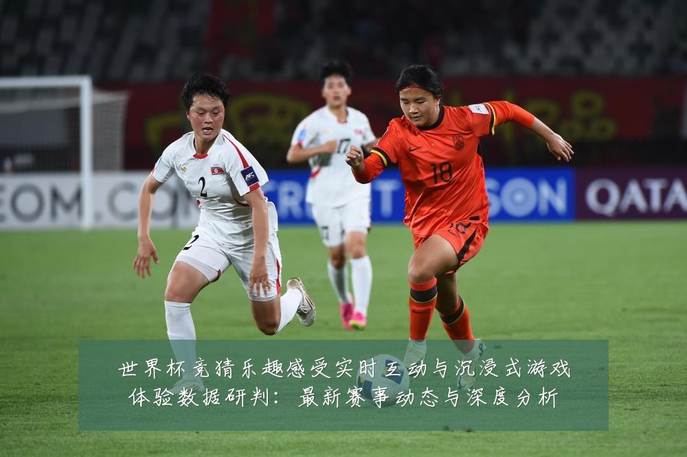 世界杯竞猜乐趣感受实时互动与沉浸式游戏体验数据研判:最新赛事动态与深度分析
