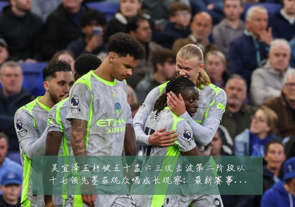 吴宜泽五杆破五十轰六三攻击波第二阶段以十七领先墨菲观众喝成长观察：最新赛事动态与深度分析